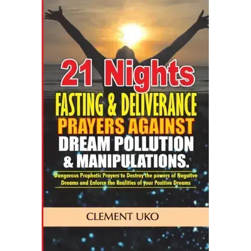 21 Nights Fasting & Deliverance Prayers against Dream Pollution & Manipulations: Dangerous Prophetic prayers to Destroy d powers of Negative Dreams &