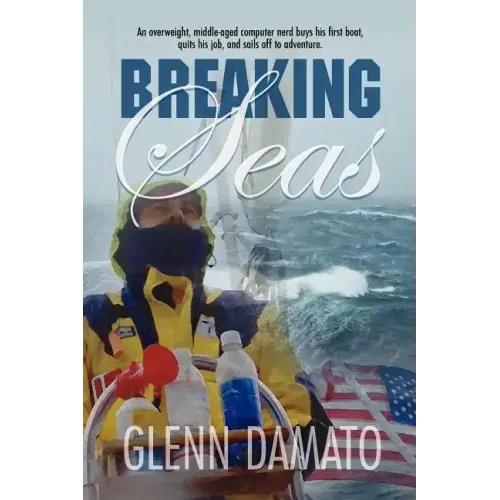 Breaking Seas: An overweight, middle-aged computer nerd buys his first boat, quits his job, and sails off to adventure