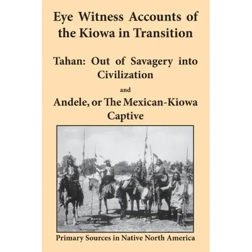 Eye Witness Accounts of the Kiowa in Transition: Tahan - Out of Savagery Into Civilization and Andele, or the Mexican-Kiowa Captive