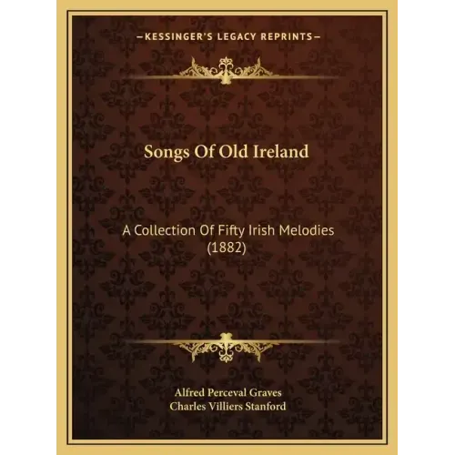 Songs Of Old Ireland: A Collection Of Fifty Irish Melodies (1882)