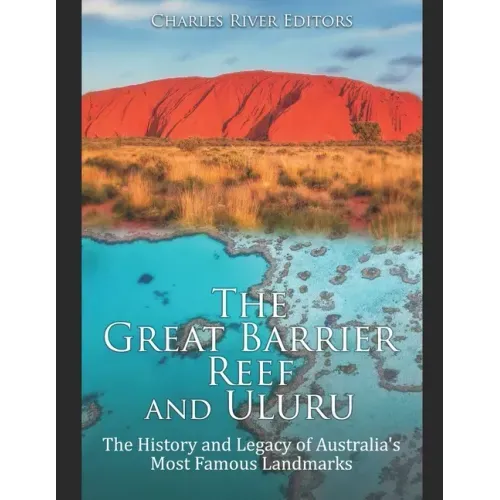 The Great Barrier Reef and Uluru: The History and Legacy of Australia's Most Famous Landmarks