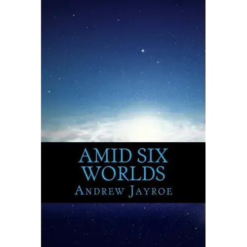 Amid Six Worlds: Six Original Science Fiction & Fantasy Stories