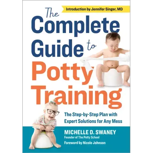 The Complete Guide to Potty Training: The Step-By-Step Plan with Expert Solutions for Any Mess