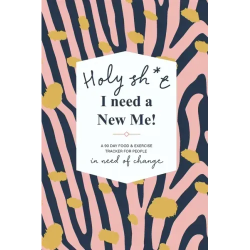 Holy Sh*t I Need a New Me: A 90 day Food & Exercise Tracker for People in Need of Change