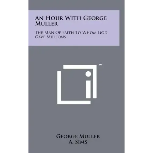 An Hour with George Muller: The Man of Faith to Whom God Gave Millions