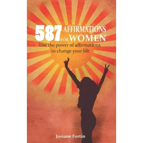 587 Affirmations for Women: Use the Power of Affirmations to Change Your Life