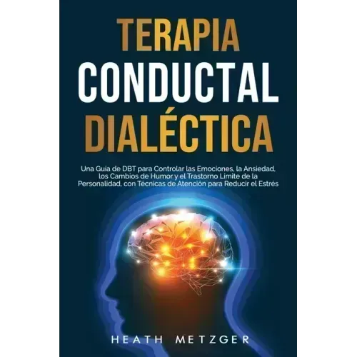 Terapia conductual dialéctica: Una guía de DBT para controlar las emociones, la ansiedad, los cambios de humor y el trastorno límite de la personalid