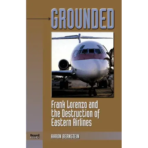 Grounded: Frank Lorenzo and the Destruction of Eastern Airlines