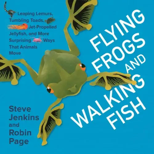 Flying Frogs and Walking Fish: Leaping Lemurs, Tumbling Toads, Jet-Propelled Jellyfish, and More Surprising Ways That Animals Move