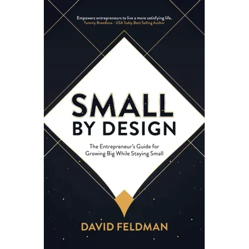 Small By Design: The Entrepreneur's Guide For Growing Big While Staying Small