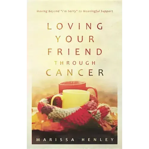 Loving Your Friend Through Cancer: Moving Beyond I'm Sorry to Meaningful Support