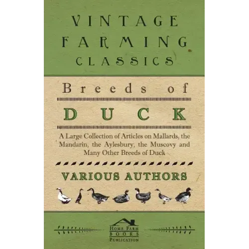Breeds of Duck - A Large Collection of Articles on Mallards, the Mandarin, the Aylesbury, the Muscovy and Many Other Breeds of Duck