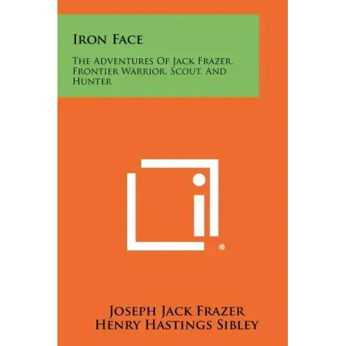 Iron Face: The Adventures of Jack Frazer, Frontier Warrior, Scout, and Hunter