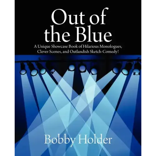 Out of the Blue: A Unique Showcase Book of Hilarious Monologues, Clever Scenes, and Outlandish Sketch-Comedy!