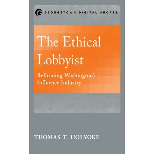The Ethical Lobbyist: Reforming Washington's Influence Industry
