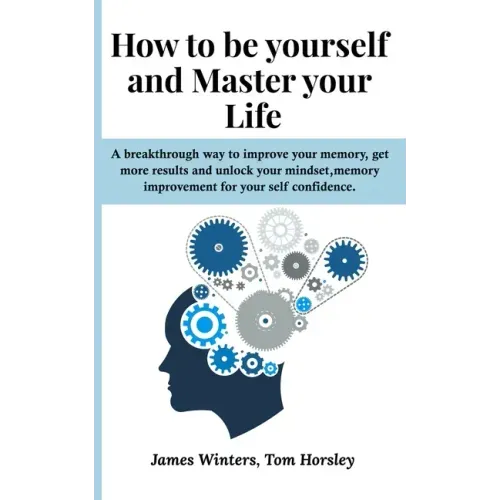 How to be yourself and Master your Life: A breakthrough way to improve your memory, get more results and unlock your mindset, memory improvement for y