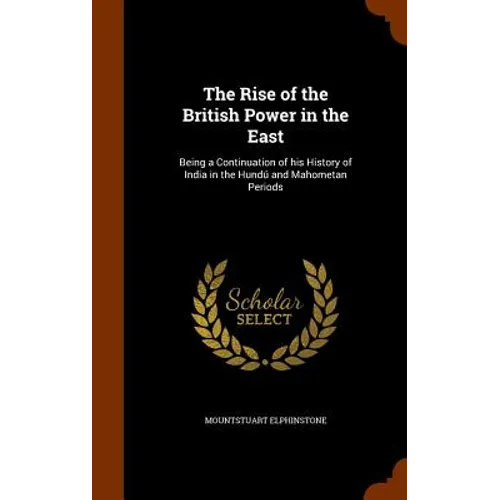 The Rise of the British Power in the East: Being a Continuation of his History of India in the Hundú and Mahometan Periods