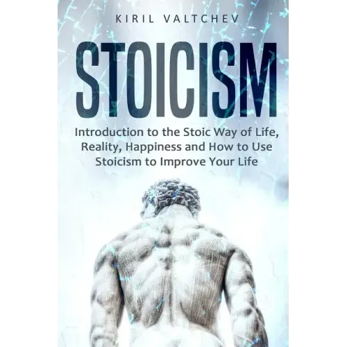 Stoicism: Introduction to the Stoic Way of Life, Reality, Happiness and How to Use Stoicism to Improve Your Life
