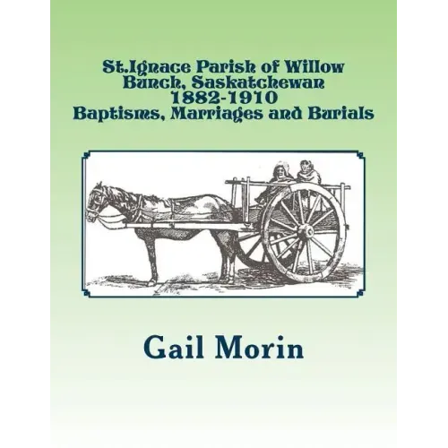 St.Ignace Parish of Willow Bunch, Saskatchewan: 1882-1910 Baptisms, Marriages, Burials