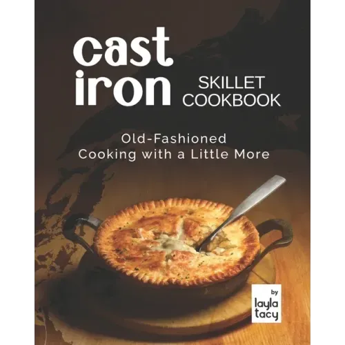 Cast Iron Skillet Cookbook: Old-Fashioned Cooking with A Little More