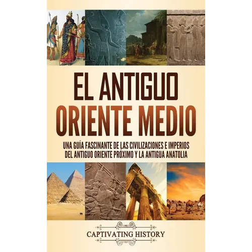 El antiguo Oriente Medio: Una guía fascinante de las civilizaciones e imperios del antiguo Oriente Próximo y la antigua Anatolia