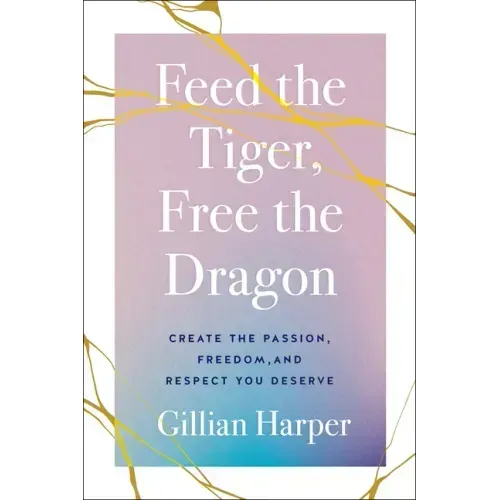 Feed the Tiger, Free the Dragon: Create the Passion, Freedom, and Respect You Deserve