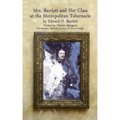 Mrs Bartlett And Her Class at the Metropolitan Tabernacle: A Biography by Her Son Edward Bartlett