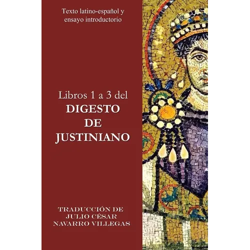 Libros 1 a 3 del Digesto de Justiniano: Texto Latino-Español y ensayo introductorio