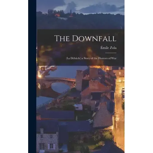 The Downfall: (La Débâcle) a Story of the Horrors of War