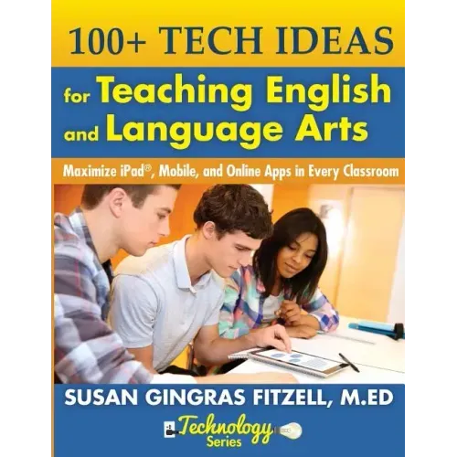 100+ Tech Ideas for Teaching English and Language Arts: Maximize iPad, Mobile, and Online Apps in Every Classroom