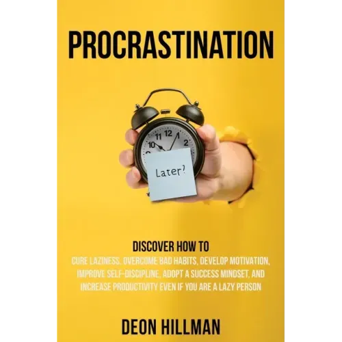 Procrastination: Discover How to Cure Laziness, Overcome Bad Habits, Develop Motivation, Improve Self-Discipline, Adopt a Success Minds
