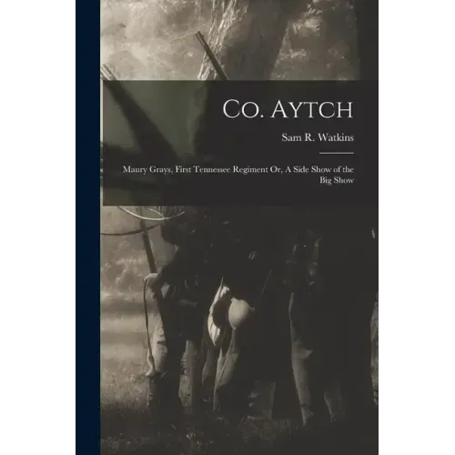 Co. Aytch: Maury Grays, First Tennessee Regiment Or, A Side Show of the Big Show