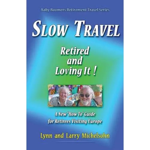 Slow Travel--Retired and Loving It!: A New "How to" Guide for Retirees Visiting Europe