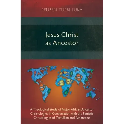 Jesus Christ as Ancestor: A Theological Study of Major African Ancestor Christologies in Conversation with the Patristic Christologies of Tertul