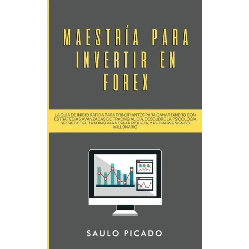 Maestría para Invertir en Forex: La Guía de inicio rápida para principiantes para ganar dinero con estrategias avanzadas de trading al día. Descubre l