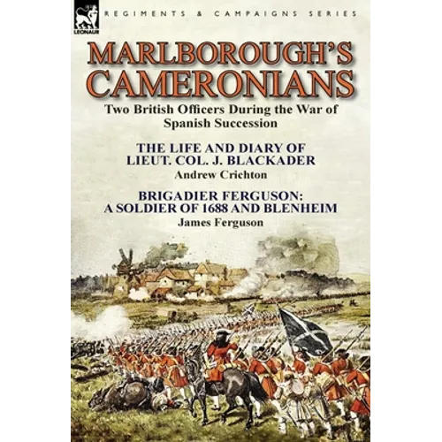 Marlborough's Cameronians: Two British Officers During the War of Spanish Succession-The Life and Diary of Lieut. Col. J. Blackader by Andrew Crichton