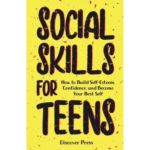Social Skills for Teens: How to Build Self-Esteem, Confidence, and Become Your Best Self