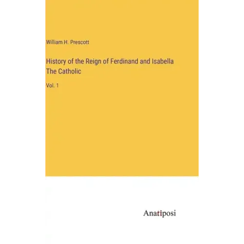 History of the Reign of Ferdinand and Isabella The Catholic: Vol. 1