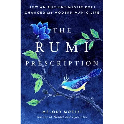 The Rumi Prescription: How an Ancient Mystic Poet Changed My Modern Manic Life