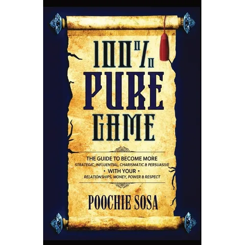 100% Pure Game: The Guide to Becoming More Strategic, Influential, Charismatic & Persuasive with Your Relationships, Money, Power and Respect