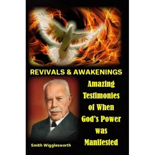 Smith Wigglesworth REVIVALS & AWAKENINGS: Amazing Testimonies of When God's Power was Manifested