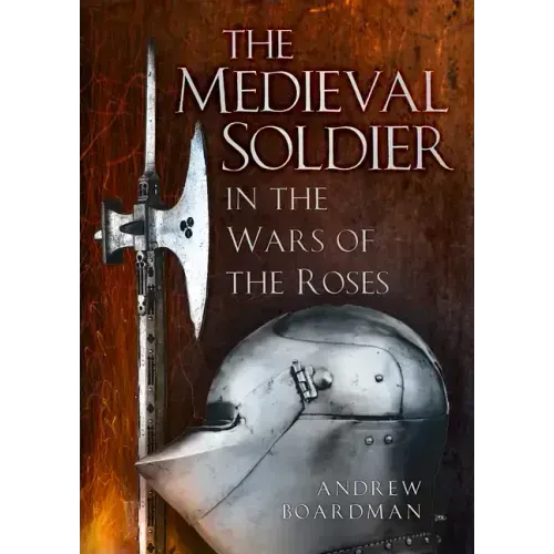 The Medieval Soldier in the Wars of the Roses: In the Wars of the Roses