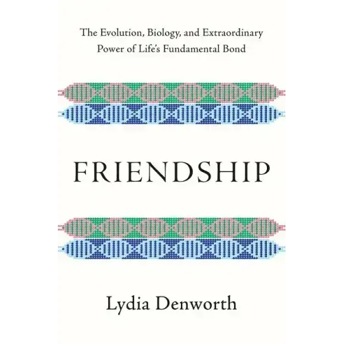 Friendship: The Evolution, Biology, and Extraordinary Power of Life's Fundamental Bond