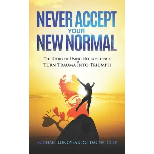 Never Accept Your New Normal: The Story of Using Neuroscience to Turn Trauma in Triumph
