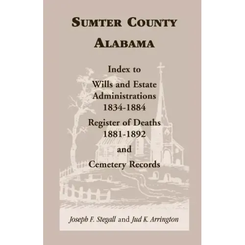 Sumter County, Alabama: Index to Wills and Estate Administrations, 1834-1884; Register of Deaths, 1881-1892; and Cemetery Records