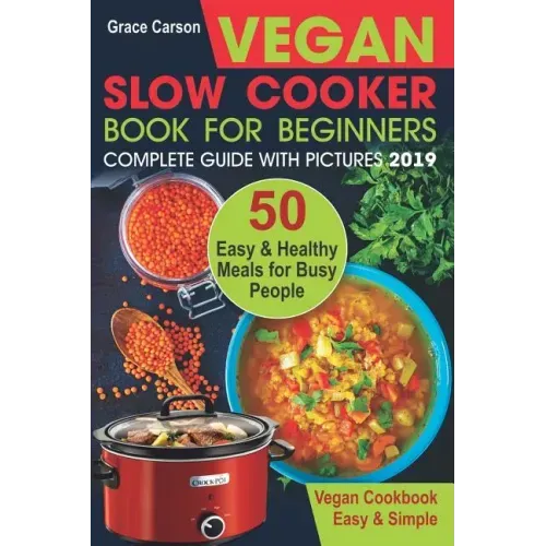 Vegan Slow Cooker Book for Beginners: 50 Easy and Healthy Meals for Busy People (Slow Cooker, Crock Pot, Crockpot, Vegan, Vegetarian Cookbook)