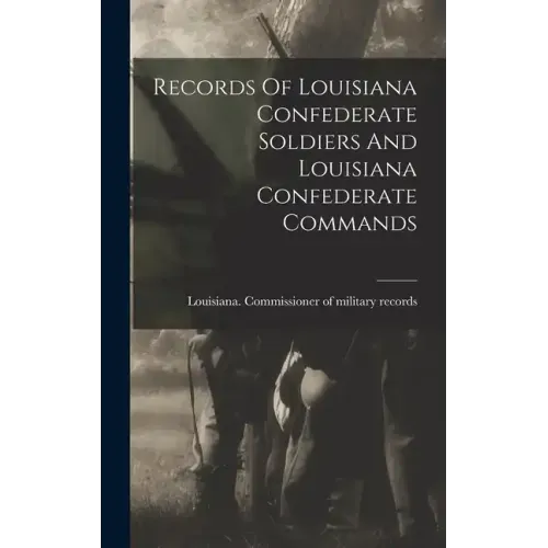 Records Of Louisiana Confederate Soldiers And Louisiana Confederate Commands