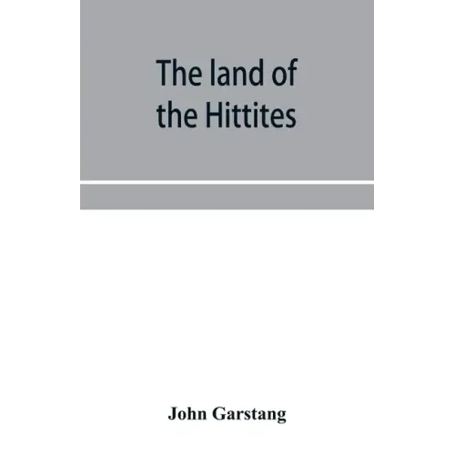 The land of the Hittites; an account of recent explorations and discoveries in Asia Minor, with descriptions of the Hittite monuments