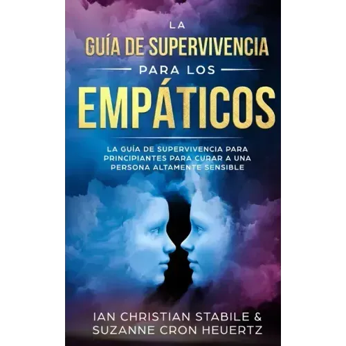 La Guía De Supervivencia Para Los Empáticos: La guía de supervivencia para principiantes para curar a una persona altamente sensible