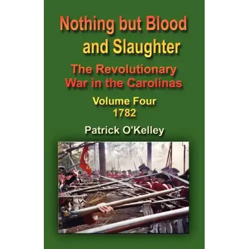 Nothing But Blood and Slaughter: The Revolutionary War in the Carolinas - Volume Four 1782